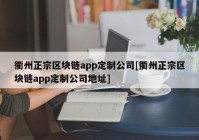 衢州正宗区块链app定制公司[衢州正宗区块链app定制公司地址]