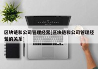 区块链和公司管理经营[区块链和公司管理经营的关系]