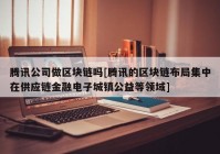 腾讯公司做区块链吗[腾讯的区块链布局集中在供应链金融电子城镇公益等领域]