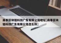 商事区块链科技广东有限公司地址[商事区块链科技广东有限公司怎么样]