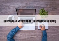 区块链培训公司有哪些[区块链技术培训班]