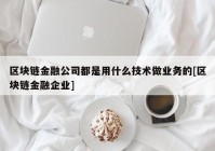 区块链金融公司都是用什么技术做业务的[区块链金融企业]