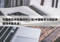 中国做区块链最好的公司[中国哪家公司区块链技术最先进]