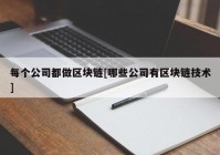 每个公司都做区块链[哪些公司有区块链技术]