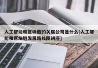 人工智能和区块链的关联公司是什么[人工智能和区块链发展路线图讲座]