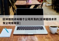 区块链技术叫哪个公司开发的[区块链技术开发公司有哪家]