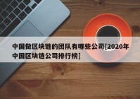 中国做区块链的团队有哪些公司[2020年中国区块链公司排行榜]