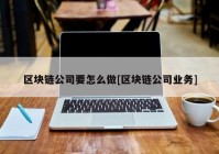 区块链公司要怎么做[区块链公司业务]