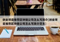 创业项目推荐区块链公司怎么写简介[创业项目推荐区块链公司怎么写简介范文]