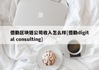 德勤区块链公司收入怎么样[德勤digital consulting]