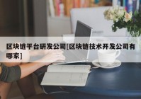 区块链平台研发公司[区块链技术开发公司有哪家]