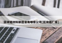 区块链材料制造业有哪些公司[区块链厂家]