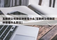 互联网公司做区块链是什么[互联网公司做区块链是什么职位]