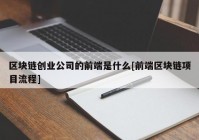 区块链创业公司的前端是什么[前端区块链项目流程]