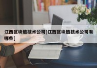 江西区块链技术公司[江西区块链技术公司有哪些]