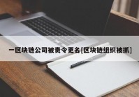 一区块链公司被责令更名[区块链组织被抓]