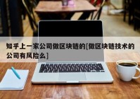 知乎上一家公司做区块链的[做区块链技术的公司有风险么]