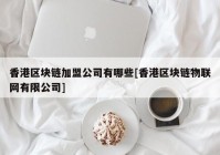 香港区块链加盟公司有哪些[香港区块链物联网有限公司]