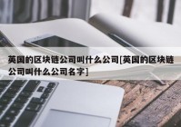 英国的区块链公司叫什么公司[英国的区块链公司叫什么公司名字]