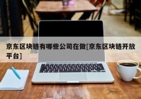 京东区块链有哪些公司在做[京东区块链开放平台]