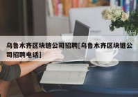 乌鲁木齐区块链公司招聘[乌鲁木齐区块链公司招聘电话]