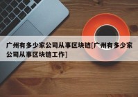 广州有多少家公司从事区块链[广州有多少家公司从事区块链工作]