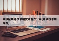 中钞区块链技术研究所合作公司[中钞技术研究院]