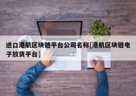 进口港航区块链平台公司名称[港航区块链电子放货平台]