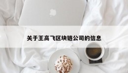 关于王高飞区块链公司的信息