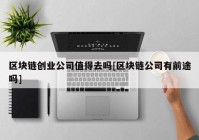 区块链创业公司值得去吗[区块链公司有前途吗]