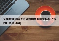 证监会区块链上市公司股票有哪些[a股上市的区块链公司]