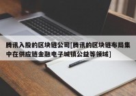 腾讯入股的区块链公司[腾讯的区块链布局集中在供应链金融电子城镇公益等领域]