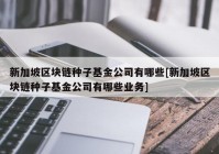 新加坡区块链种子基金公司有哪些[新加坡区块链种子基金公司有哪些业务]