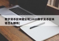 数字货币区块链公司[2020数字货币区块链怎么赚钱]