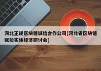 河北正规区块链诚信合作公司[河北省区块链赋能实体经济研讨会]