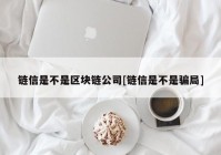 链信是不是区块链公司[链信是不是骗局]