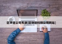 区块链公司天津[区块链科技公司网站]